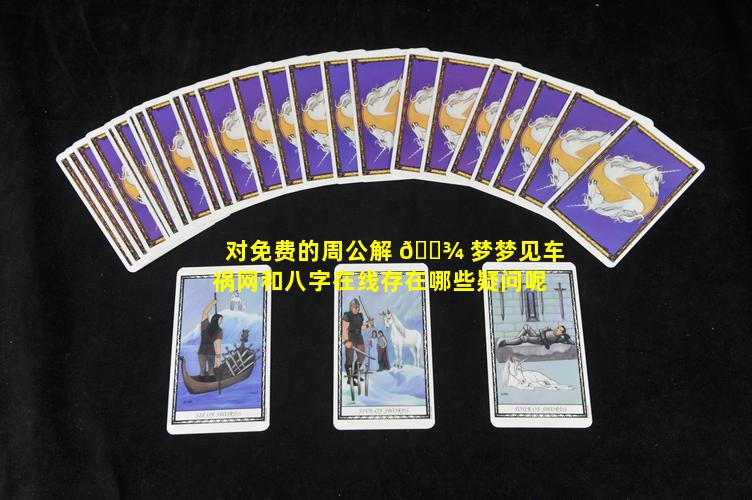 对免费的周公解 🌾 梦梦见车祸网和八字在线存在哪些疑问呢